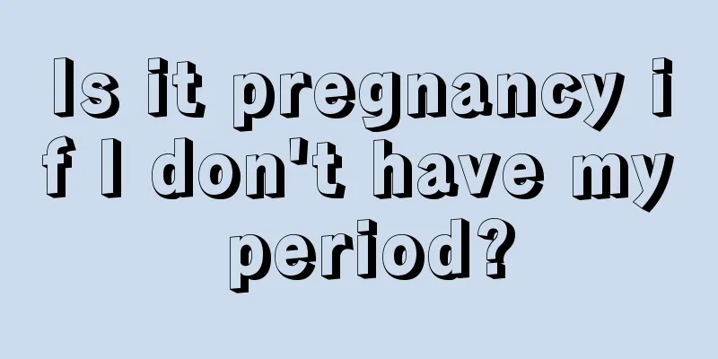 Is it pregnancy if I don't have my period?