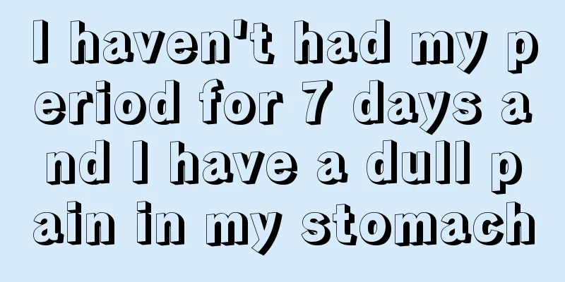 I haven't had my period for 7 days and I have a dull pain in my stomach