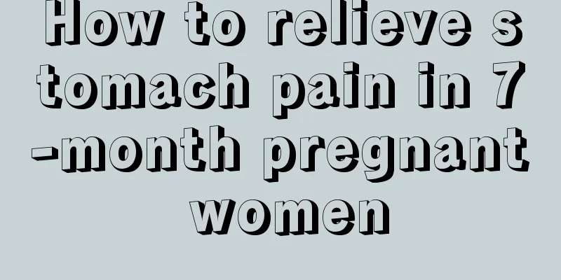 How to relieve stomach pain in 7-month pregnant women