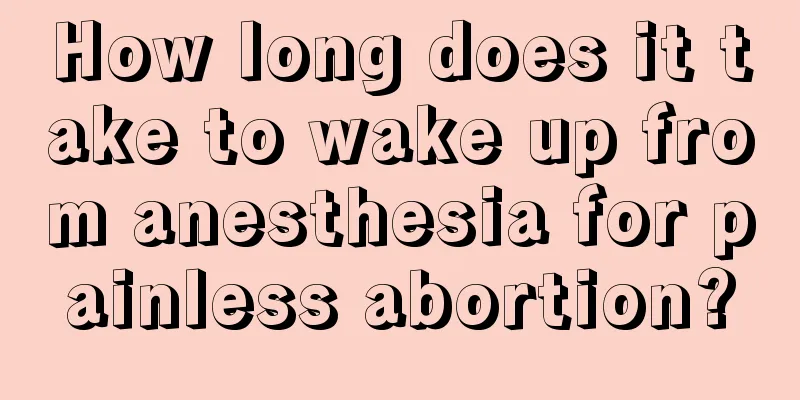 How long does it take to wake up from anesthesia for painless abortion?