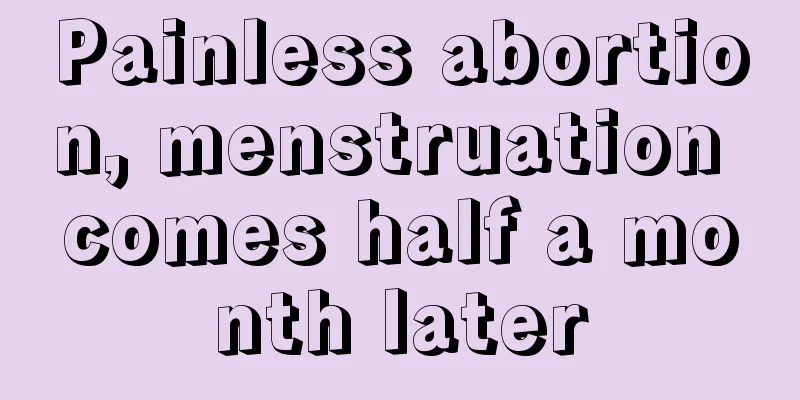 Painless abortion, menstruation comes half a month later