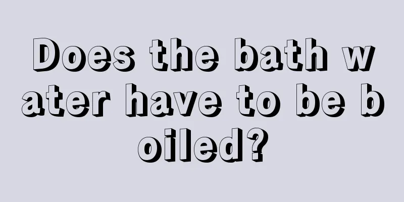 Does the bath water have to be boiled?