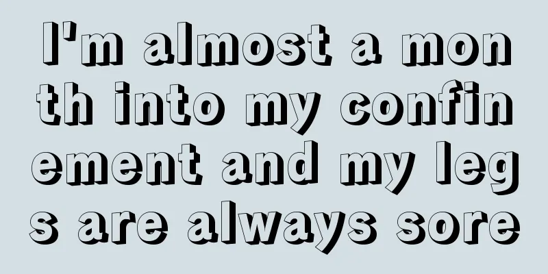 I'm almost a month into my confinement and my legs are always sore