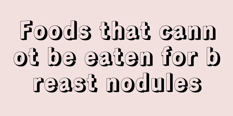 Foods that cannot be eaten for breast nodules