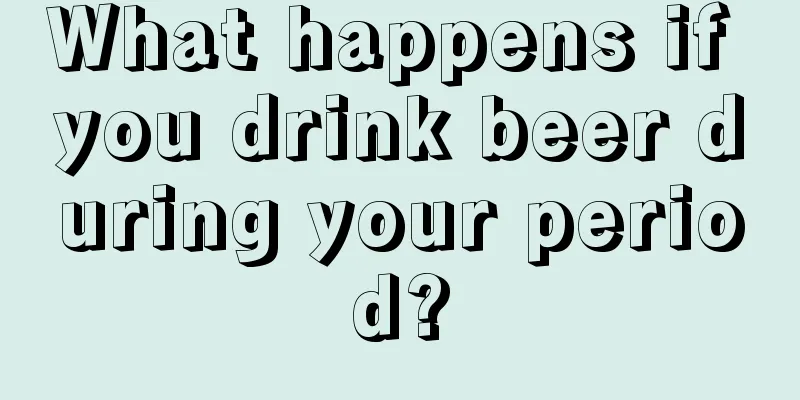 What happens if you drink beer during your period?