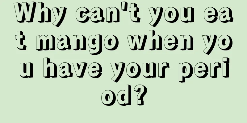 Why can't you eat mango when you have your period?