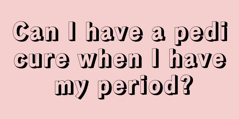 Can I have a pedicure when I have my period?