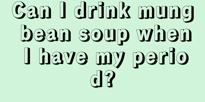 Can I drink mung bean soup when I have my period?