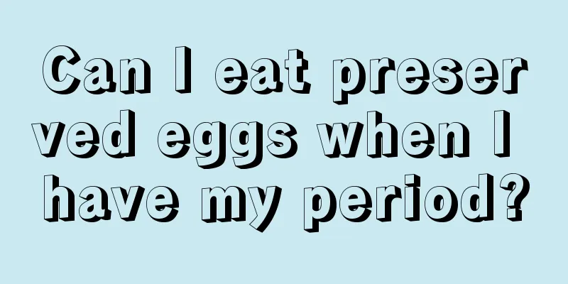 Can I eat preserved eggs when I have my period?