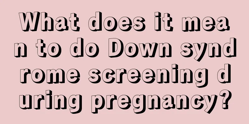 What does it mean to do Down syndrome screening during pregnancy?