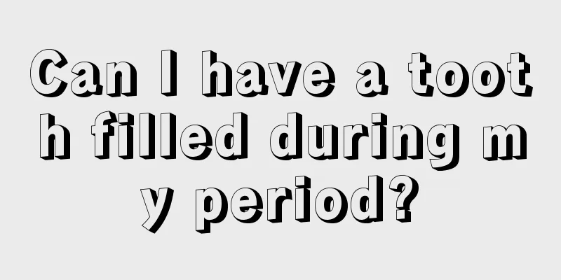 Can I have a tooth filled during my period?