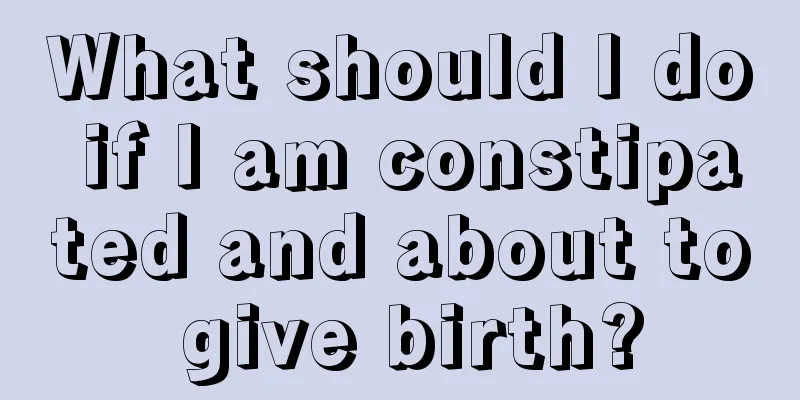 What should I do if I am constipated and about to give birth?