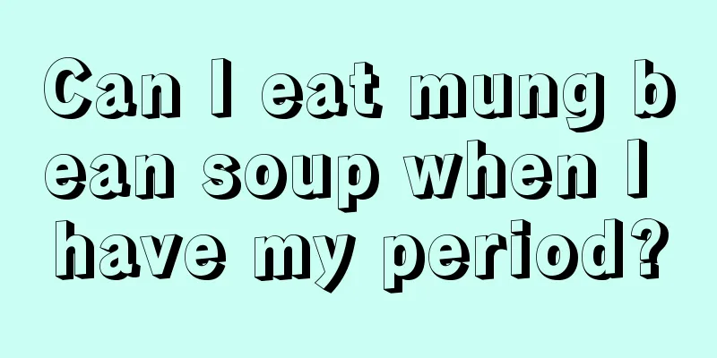 Can I eat mung bean soup when I have my period?