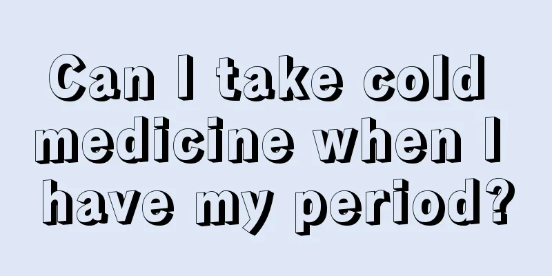 Can I take cold medicine when I have my period?