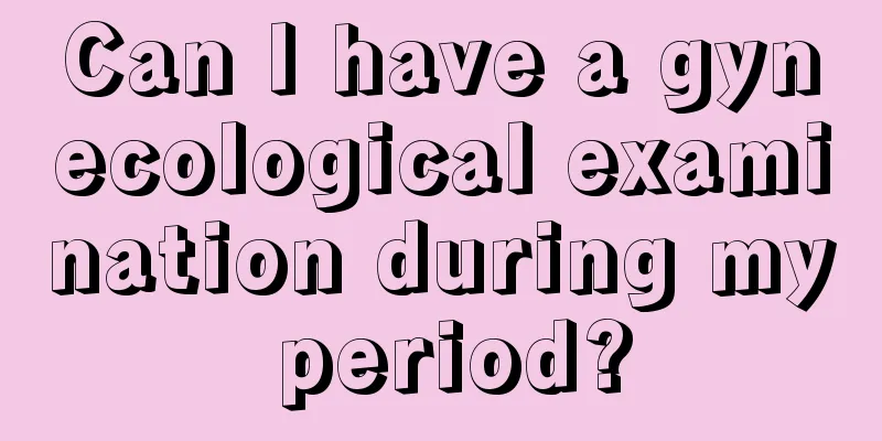 Can I have a gynecological examination during my period?