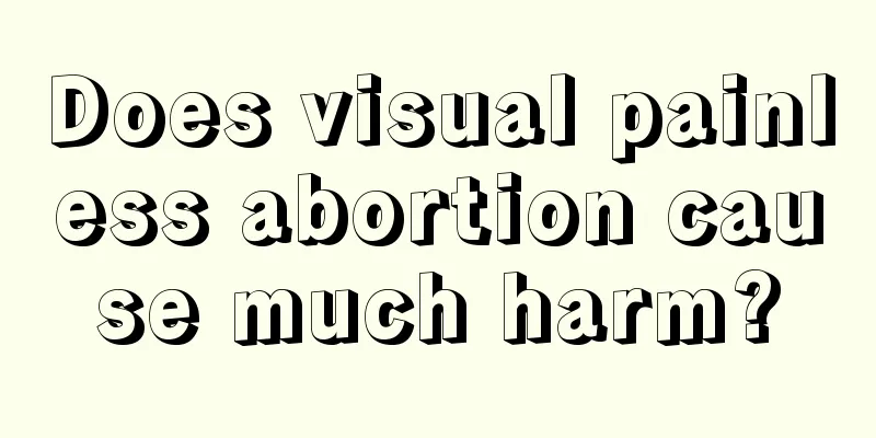 Does visual painless abortion cause much harm?