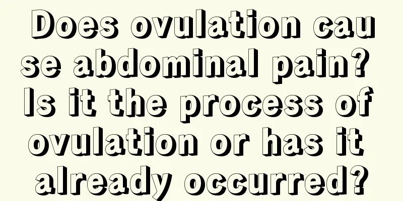 Does ovulation cause abdominal pain? Is it the process of ovulation or has it already occurred?