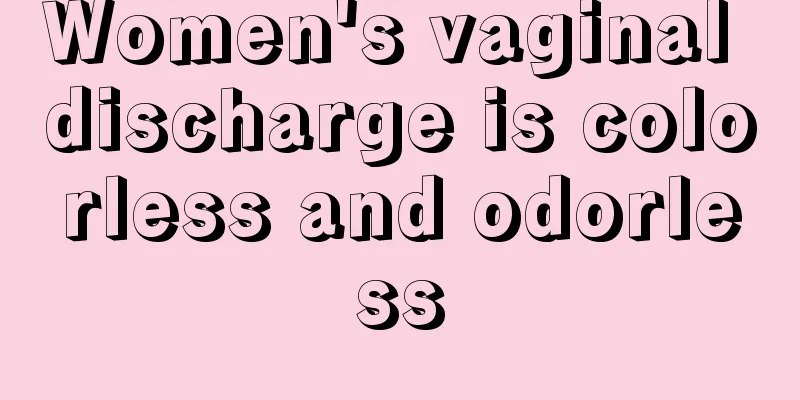 Women's vaginal discharge is colorless and odorless