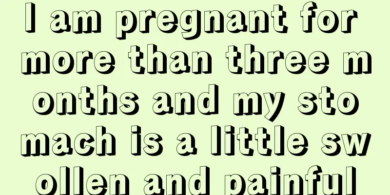 I am pregnant for more than three months and my stomach is a little swollen and painful