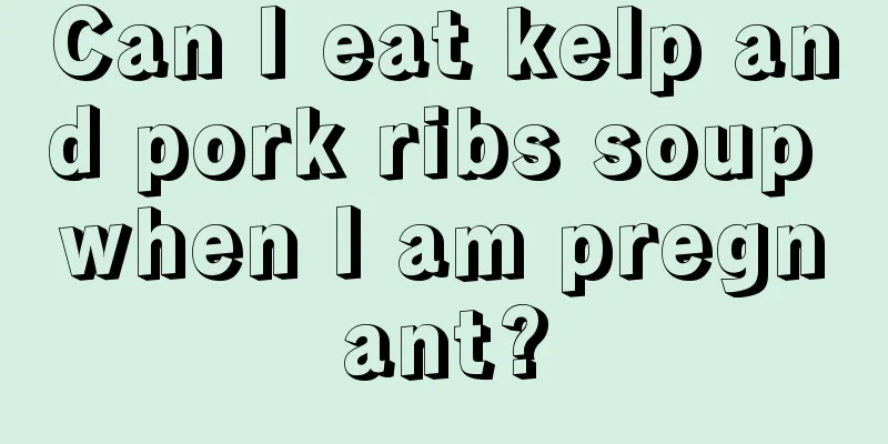 Can I eat kelp and pork ribs soup when I am pregnant?