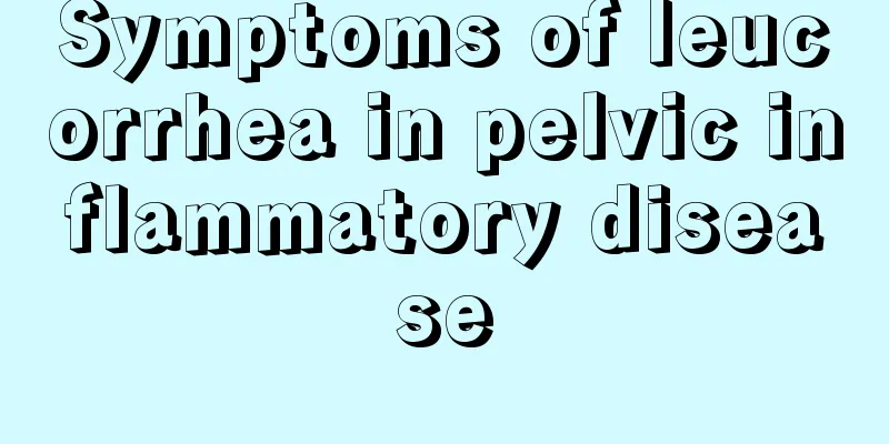 Symptoms of leucorrhea in pelvic inflammatory disease