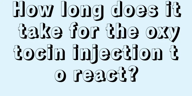 How long does it take for the oxytocin injection to react?