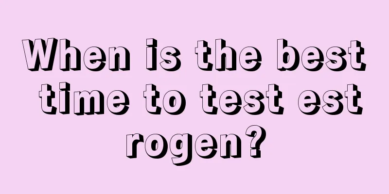 When is the best time to test estrogen?