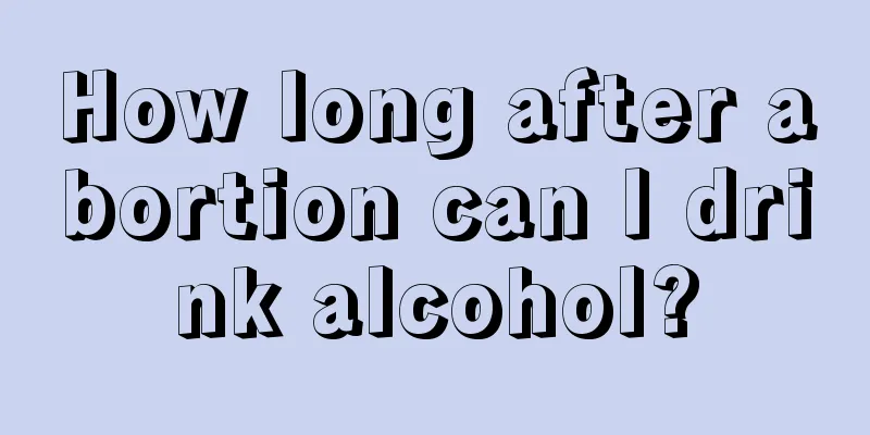 How long after abortion can I drink alcohol?