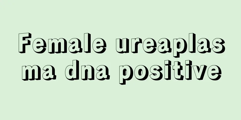 Female ureaplasma dna positive