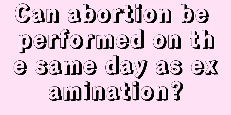 Can abortion be performed on the same day as examination?