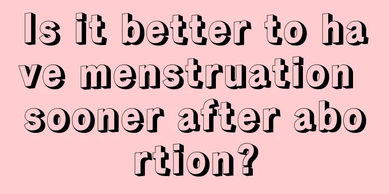 Is it better to have menstruation sooner after abortion?