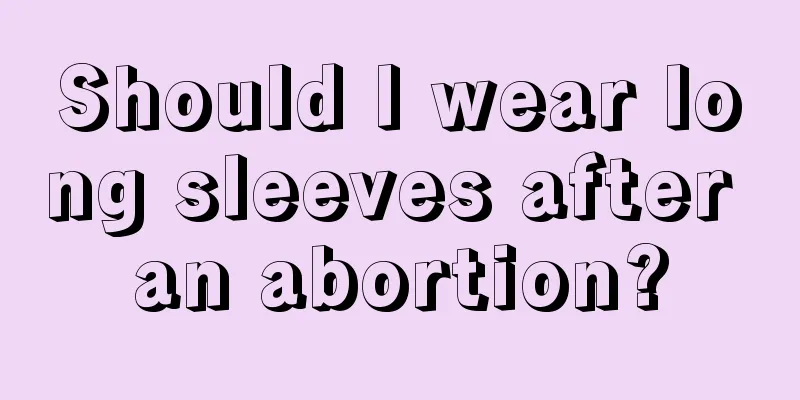 Should I wear long sleeves after an abortion?