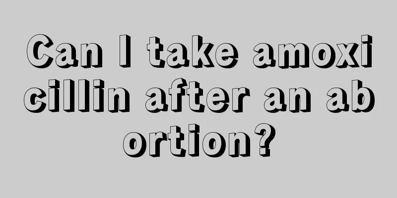 Can I take amoxicillin after an abortion?