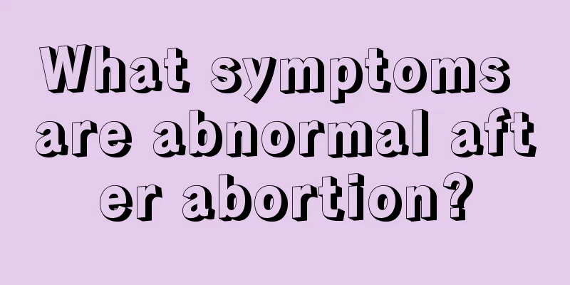 What symptoms are abnormal after abortion?