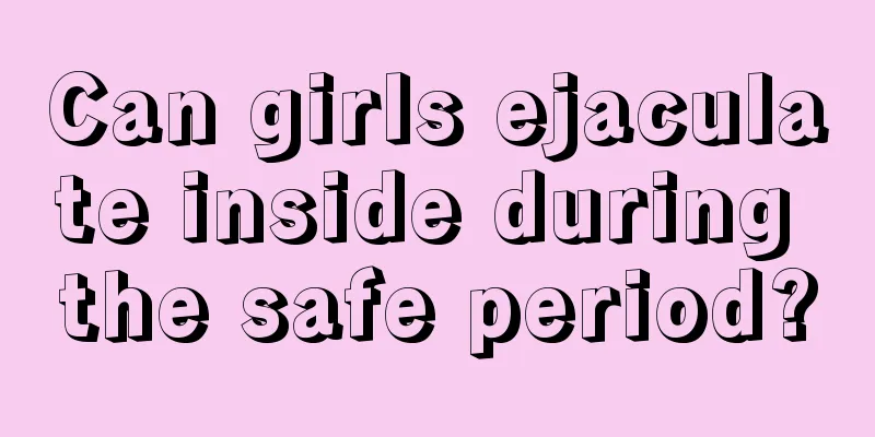 Can girls ejaculate inside during the safe period?