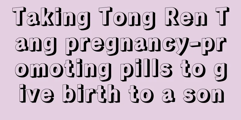 Taking Tong Ren Tang pregnancy-promoting pills to give birth to a son