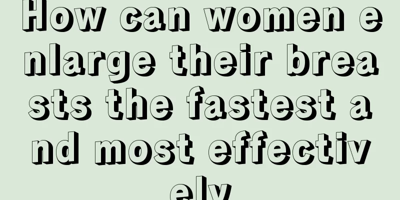 How can women enlarge their breasts the fastest and most effectively