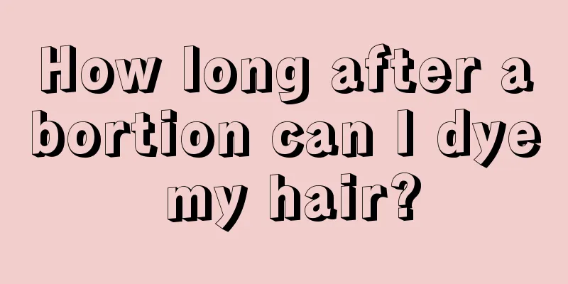 How long after abortion can I dye my hair?