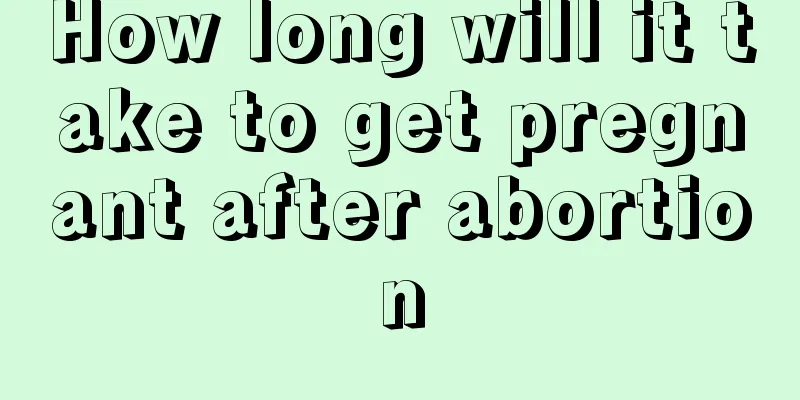 How long will it take to get pregnant after abortion