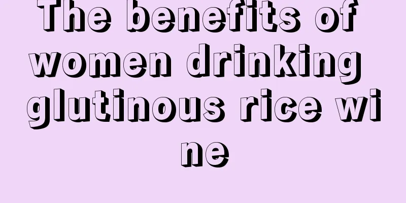 The benefits of women drinking glutinous rice wine