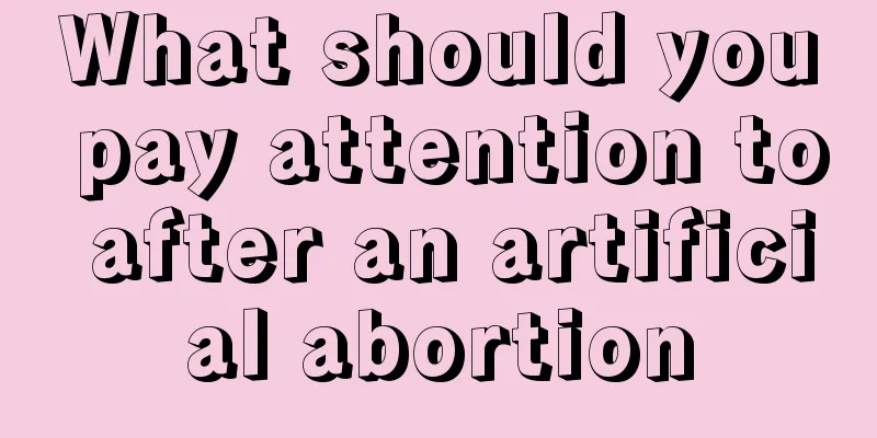 What should you pay attention to after an artificial abortion