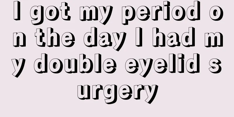 I got my period on the day I had my double eyelid surgery