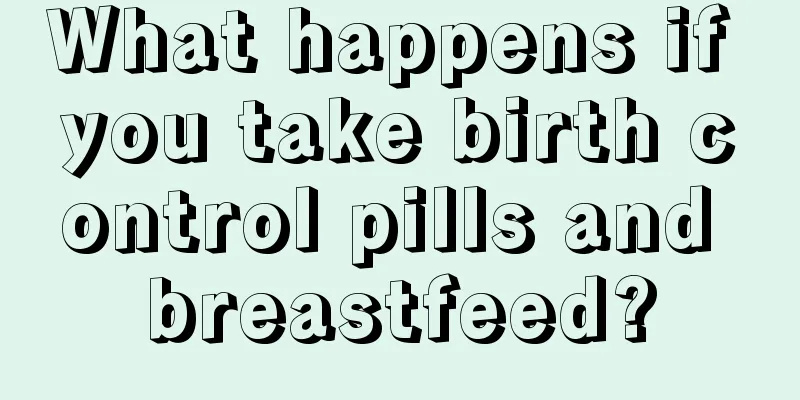 What happens if you take birth control pills and breastfeed?