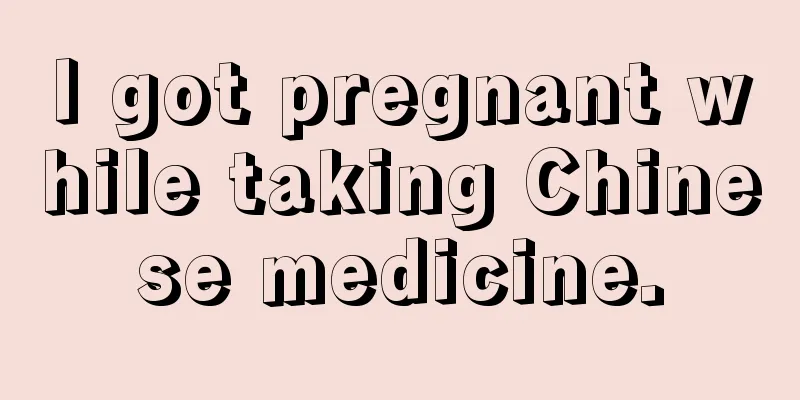 I got pregnant while taking Chinese medicine.