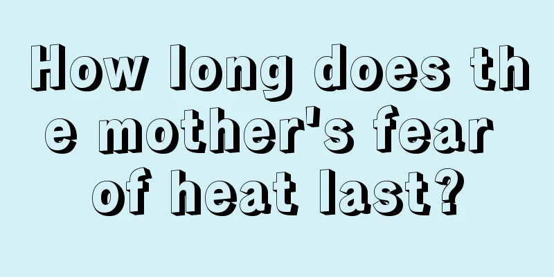 How long does the mother's fear of heat last?