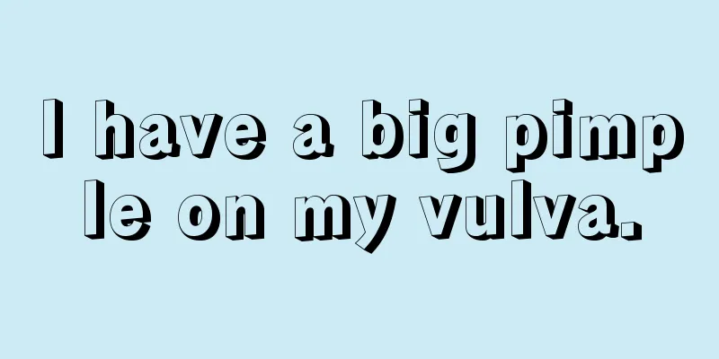 I have a big pimple on my vulva.