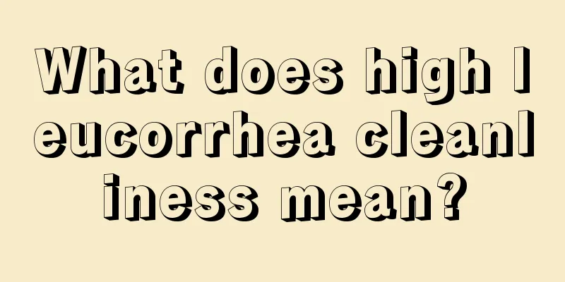 What does high leucorrhea cleanliness mean?