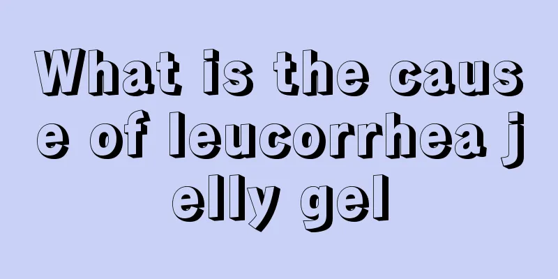 What is the cause of leucorrhea jelly gel