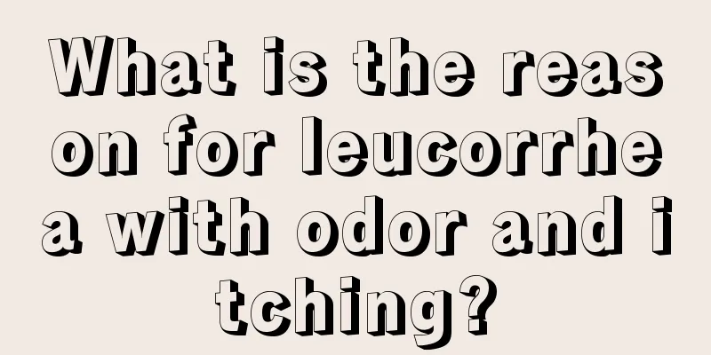 What is the reason for leucorrhea with odor and itching?