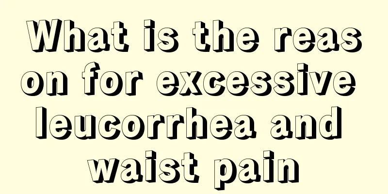 What is the reason for excessive leucorrhea and waist pain